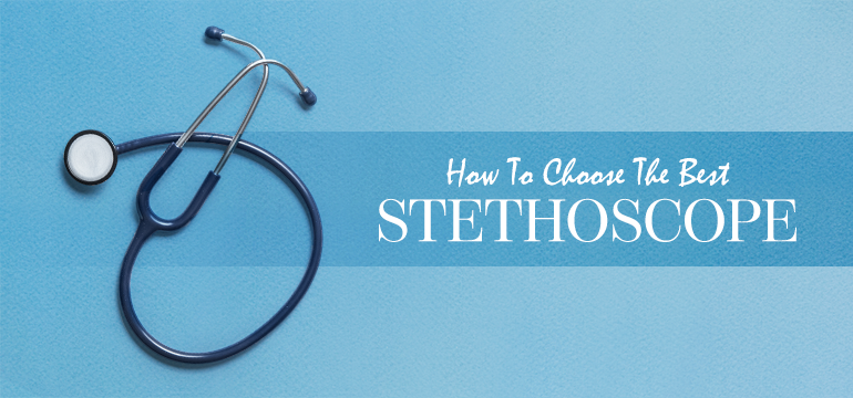 How to Choose the Best Stethoscope for You? 