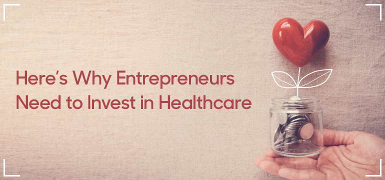 Here's Why Entrepreneurs Need to Invest in Healthcare
