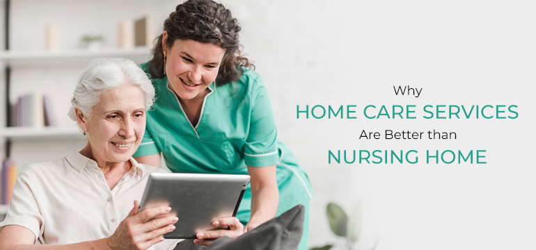 Why Home Care Services are better Than Nursing Home