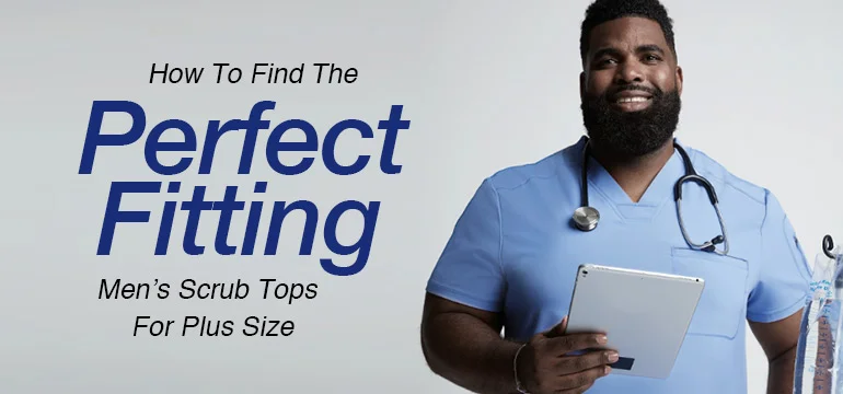 How To Find The Perfect Fitting Men's Scrub Tops For Plus Size Men