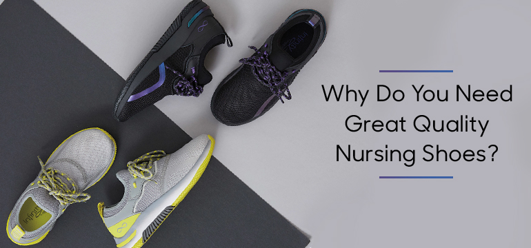Reasons Why You Need Great Quality Nursing Shoes