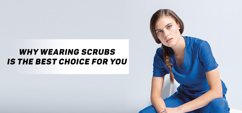 Why Wearing Scrubs Is The Best Choice For You