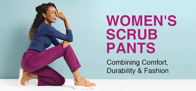 Women's Scrub Pants: Combining Comfort, Durability & Fashion